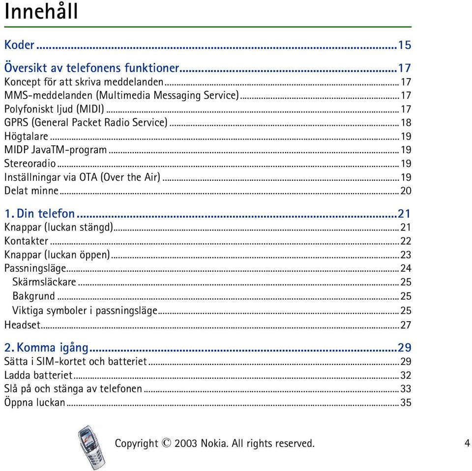 ..21 Knappar (luckan stängd)...21 Kontakter...22 Knappar (luckan öppen)...23 Passningsläge...24 Skärmsläckare...25 Bakgrund...25 Viktiga symboler i passningsläge...25 Headset.