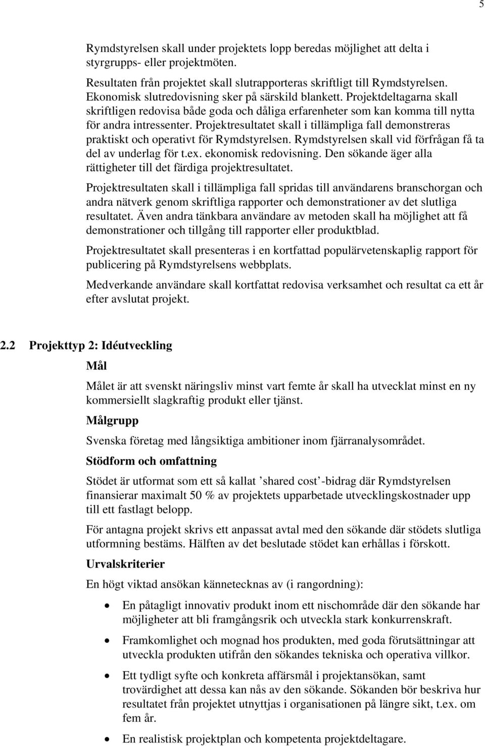 Projektresultatet skall i tillämpliga fall demonstreras praktiskt och operativt för Rymdstyrelsen. Rymdstyrelsen skall vid förfrågan få ta del av underlag för t.ex. ekonomisk redovisning.