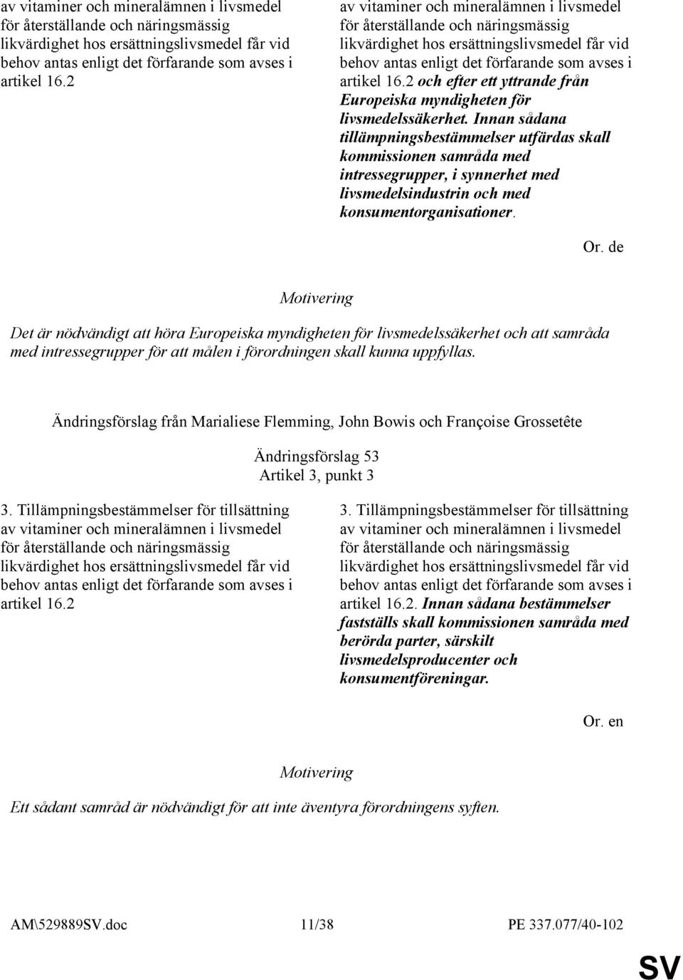 Innan sådana tillämpningsbestämmelser utfärdas skall kommissionen samråda med intressegrupper, i synnerhet med livsmedelsindustrin och med konsumentorganisationer. Or.