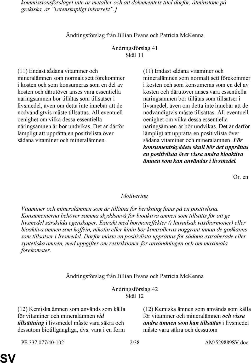 av kosten och därutöver anses vara essentiella näringsämnen bör tillåtas som tillsatser i livsmedel, även om detta inte innebär att de nödvändigtvis måste tillsättas.