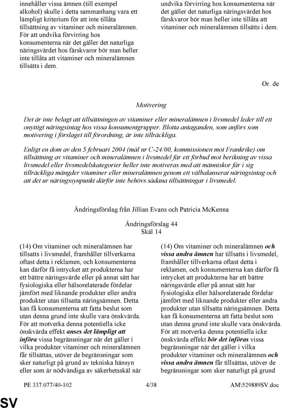 undvika förvirring hos konsumenterna när det gäller det naturliga näringsvärdet hos färskvaror bör man heller inte tillåta att vitaminer och mineralämnen tillsätts i dem. Or.