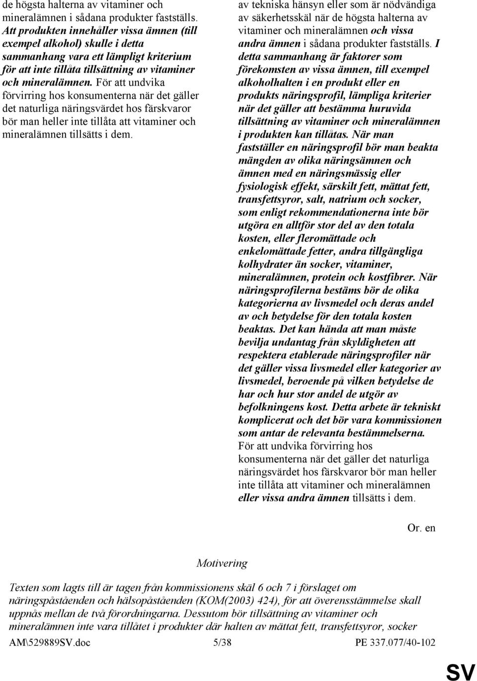 För att undvika förvirring hos konsumenterna när det gäller det naturliga näringsvärdet hos färskvaror bör man heller inte tillåta att vitaminer och mineralämnen tillsätts i dem.