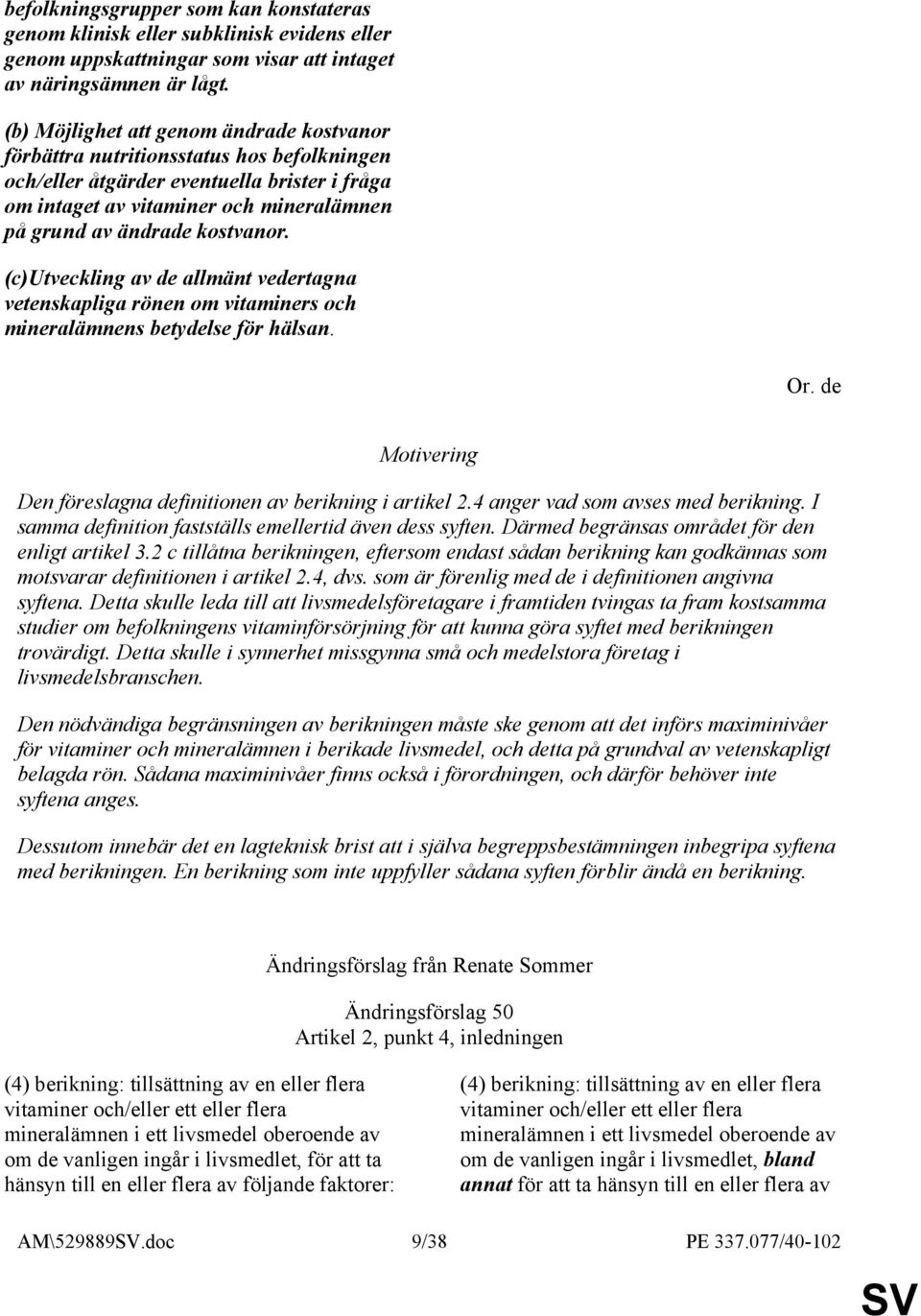 kostvanor. (c)utveckling av de allmänt vedertagna vetenskapliga rönen om vitaminers och mineralämnens betydelse för hälsan. Or. de Den föreslagna definitionen av berikning i artikel 2.