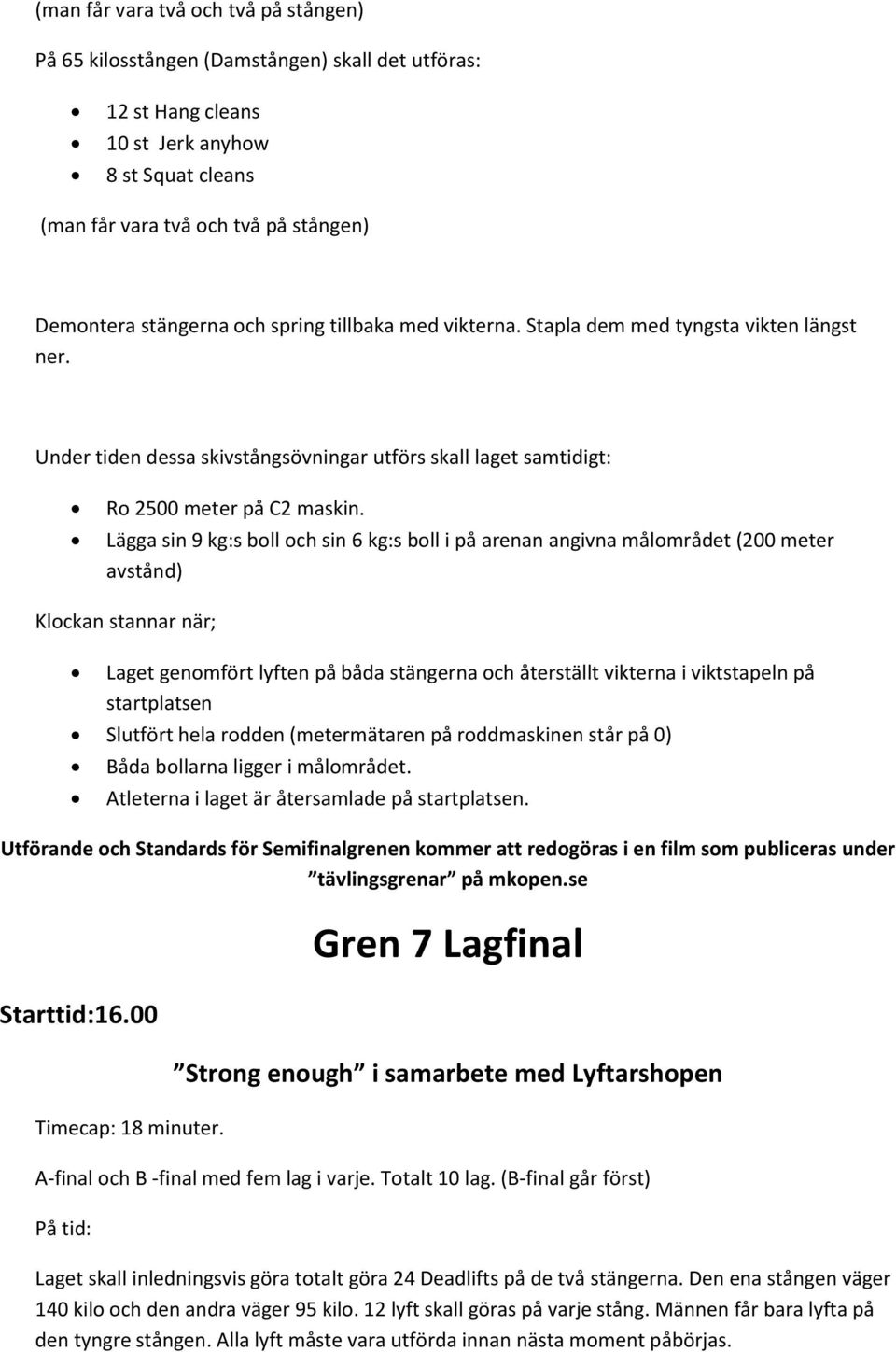 Lägga sin 9 kg:s boll och sin 6 kg:s boll i på arenan angivna målområdet (200 meter avstånd) Klockan stannar när; Laget genomfört lyften på båda stängerna och återställt vikterna i viktstapeln på