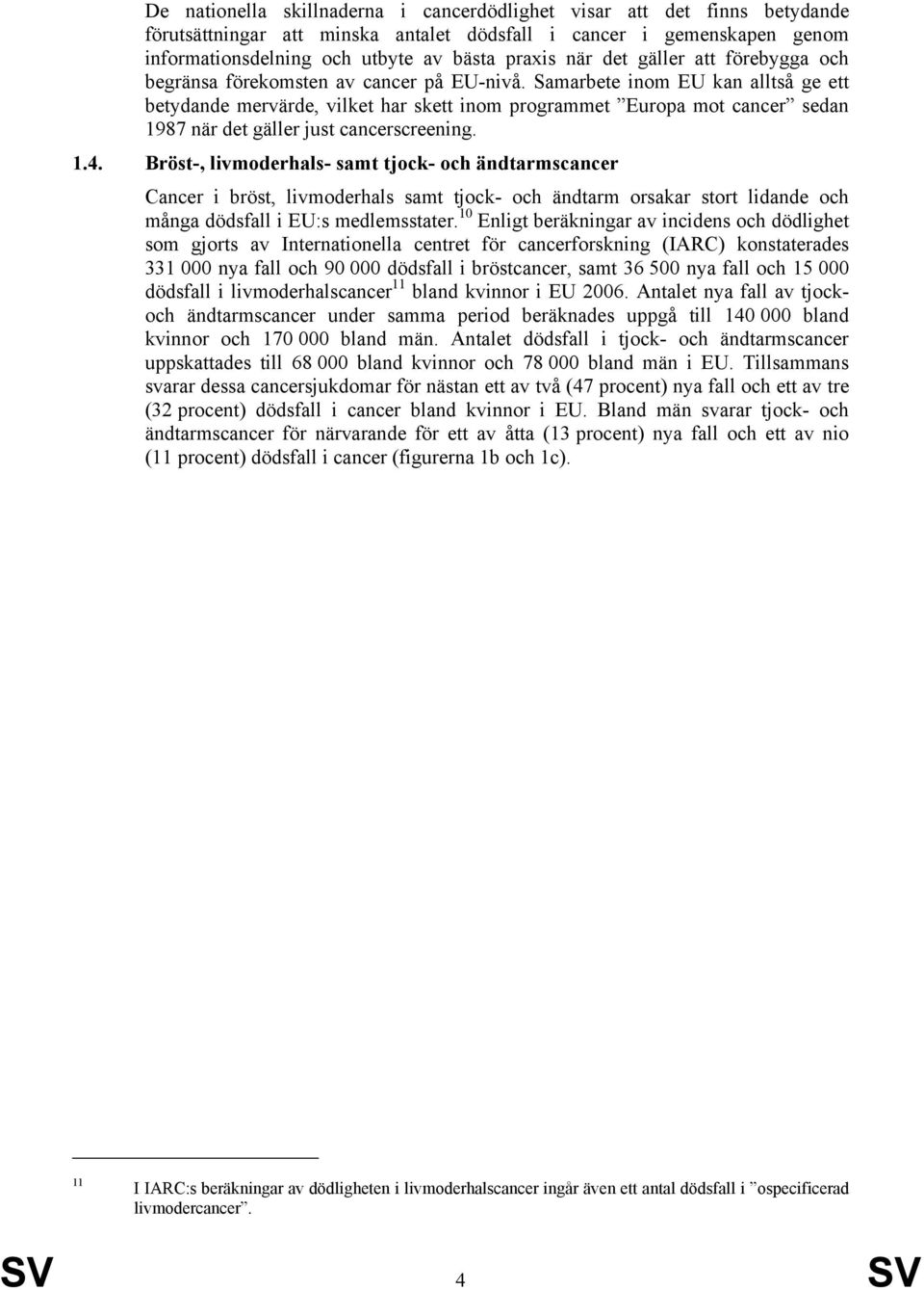 Samarbete inom EU kan alltså ge ett betydande mervärde, vilket har skett inom programmet Europa mot cancer sedan 1987 när det gäller just cancerscreening. 1.4.