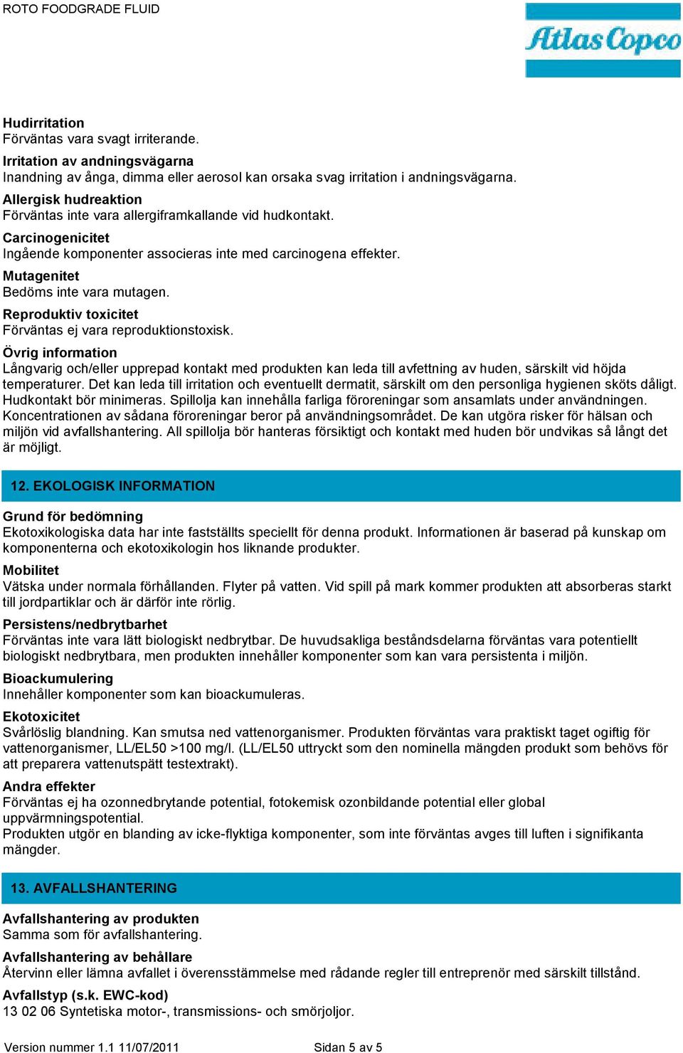 Reproduktiv toxicitet Förväntas ej vara reproduktionstoxisk. Övrig information Långvarig och/eller upprepad kontakt med produkten kan leda till avfettning av huden, särskilt vid höjda temperaturer.