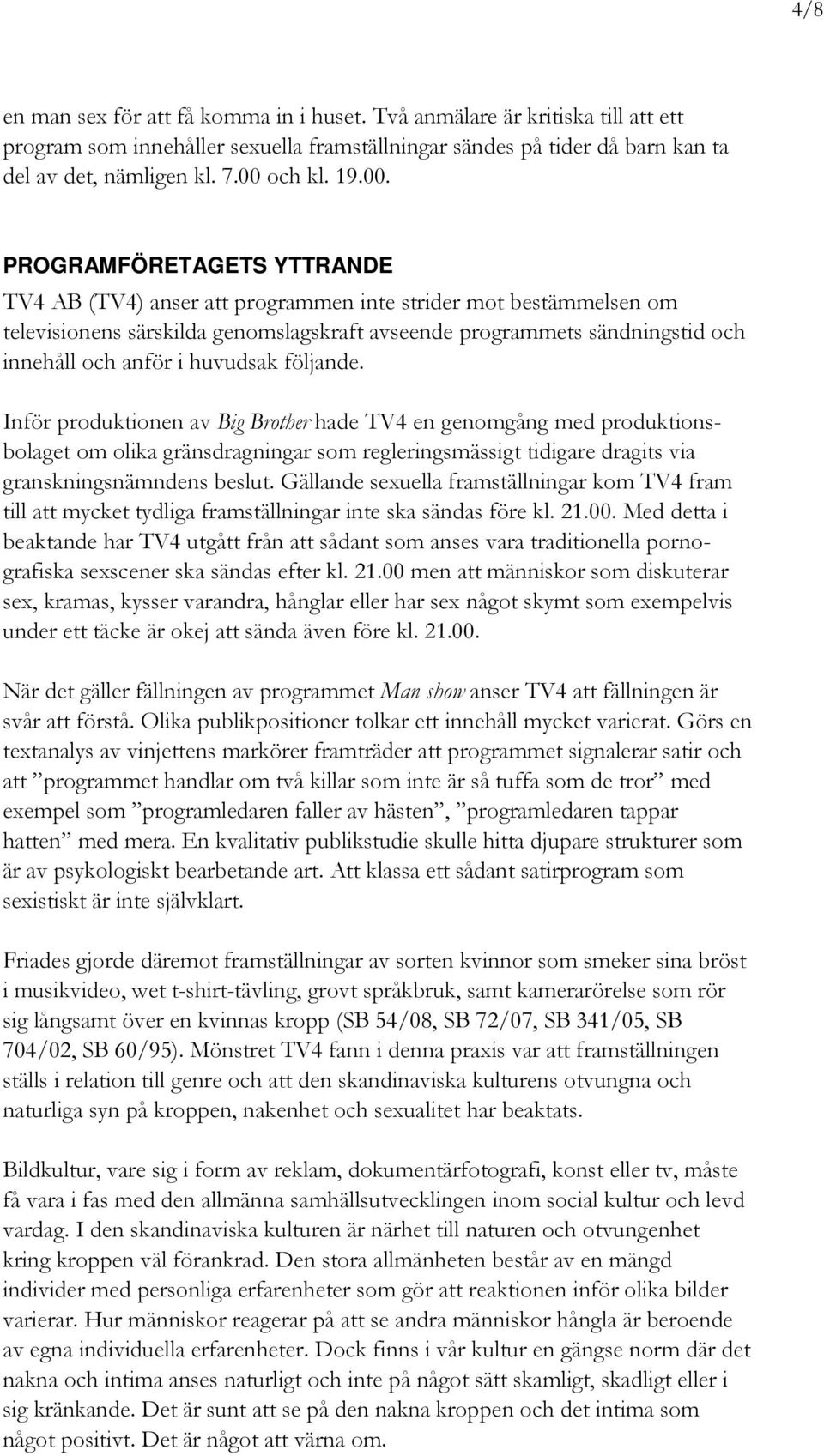 PROGRAMFÖRETAGETS YTTRANDE TV4 AB (TV4) anser att programmen inte strider mot bestämmelsen om televisionens särskilda genomslagskraft avseende programmets sändningstid och innehåll och anför i