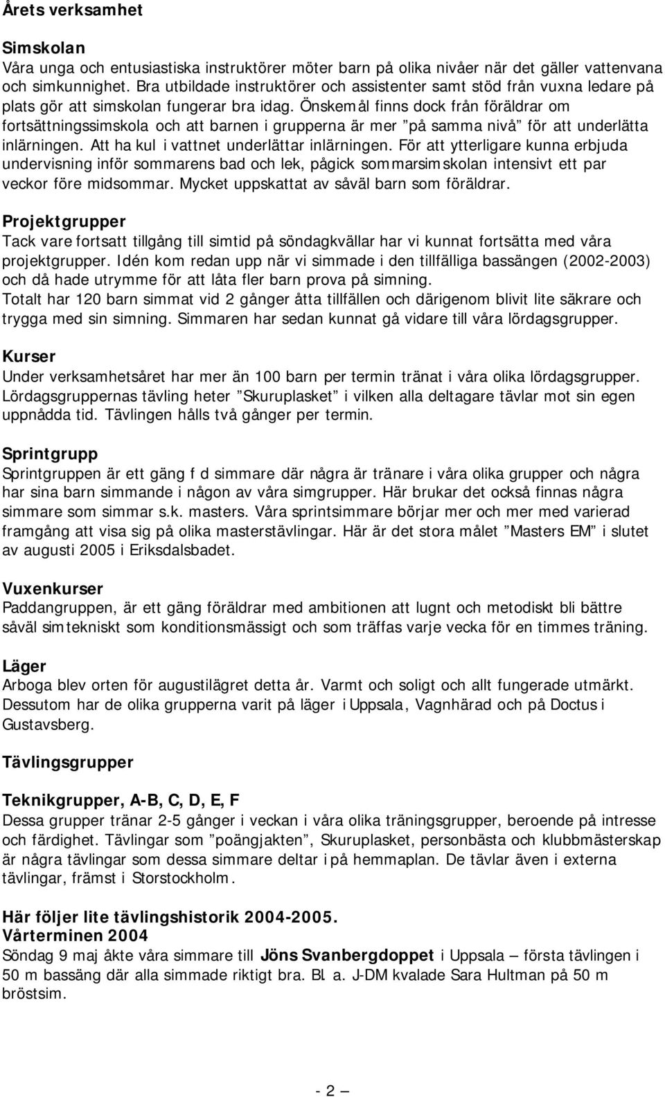 Önskemål finns dock från föräldrar om fortsättningssimskola och att barnen i grupperna är mer på samma nivå för att underlätta inlärningen. Att ha kul i vattnet underlättar inlärningen.