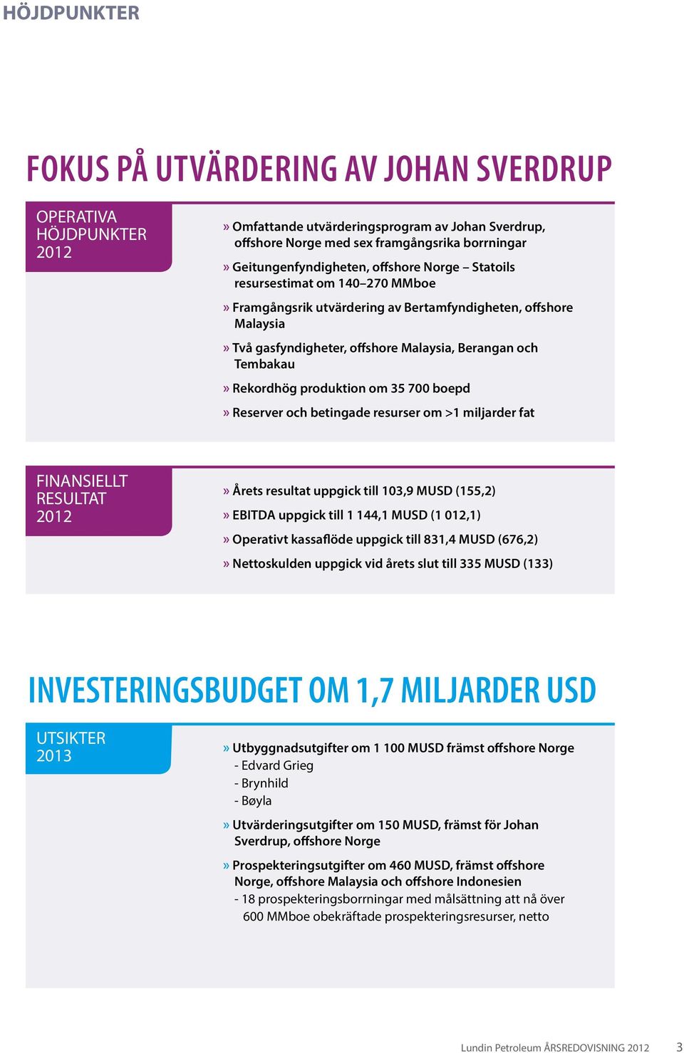 produktion om 35 700 boepd» Reserver och betingade resurser om >1 miljarder fat FINANSIELLT RESULTAT 2012» Årets resultat uppgick till 103,9 MUSD (155,2)» EBITDA uppgick till 1 144,1 MUSD (1 012,1)»