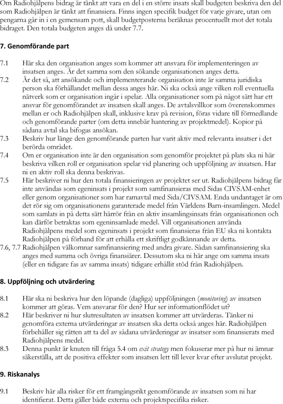 7. 7. Genomförande part 7.1 Här ska den organisation anges som kommer att ansvara för implementeringen av insatsen anges. Är det samma som den sökande organisationen anges detta. 7.2 Är det så, att ansökande och implementerande organisation inte är samma juridiska person ska förhållandet mellan dessa anges här.