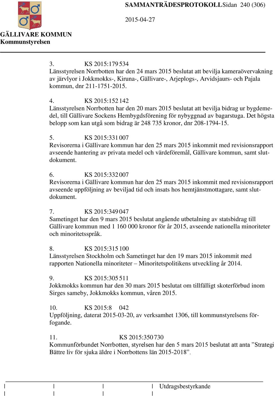 211-1751-2015. 4. KS 2015:152 142 Länsstyrelsen Norrbotten har den 20 mars 2015 beslutat att bevilja bidrag ur bygdemedel, till Gällivare Sockens Hembygdsförening för nybyggnad av bagarstuga.