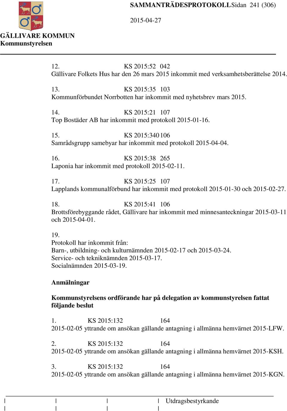 KS 2015:340 106 Samrådsgrupp samebyar har inkommit med protokoll 2015-04-04. 16. KS 2015:38 265 Laponia har inkommit med protokoll 2015-02-11. 17.