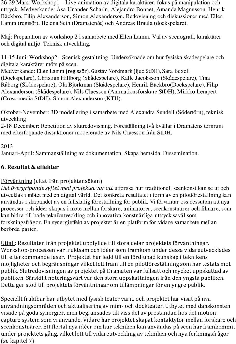 Redovisning och diskussioner med Ellen Lamm (regisör), Helena Seth (Dramaten&) och Andreas Braula (dockspelare). Maj: Preparation av workshop 2 i samarbete med Ellen Lamm.