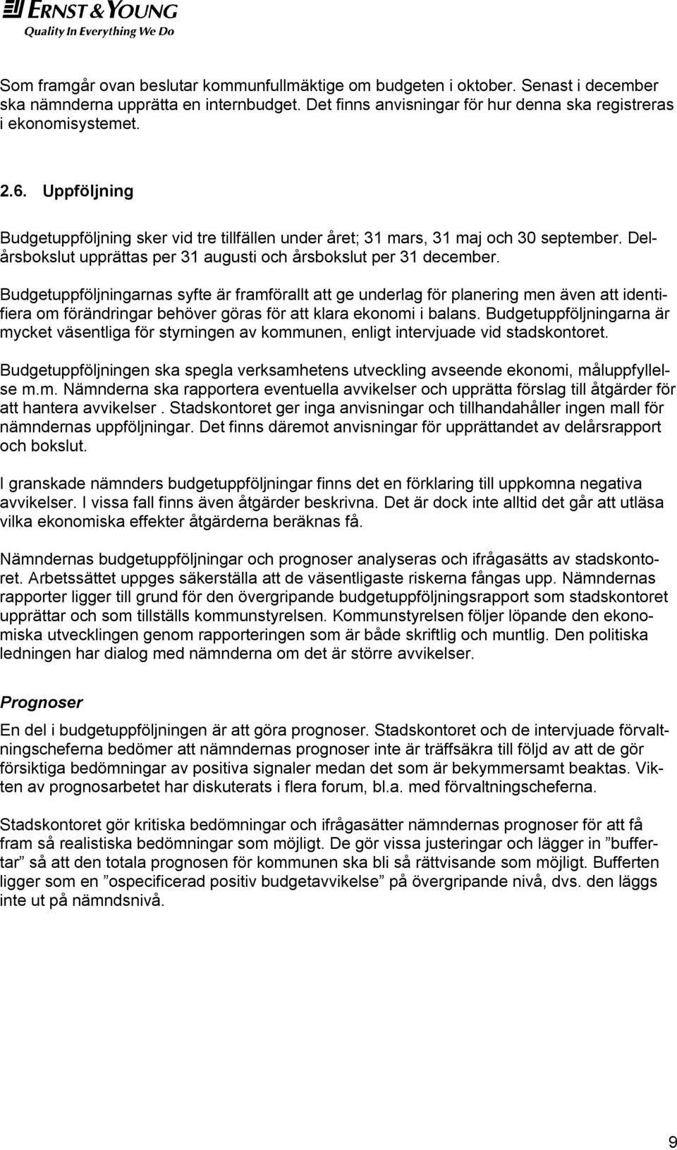 Budgetuppföljningarnas syfte är framförallt att ge underlag för planering men även att identifiera om förändringar behöver göras för att klara ekonomi i balans.