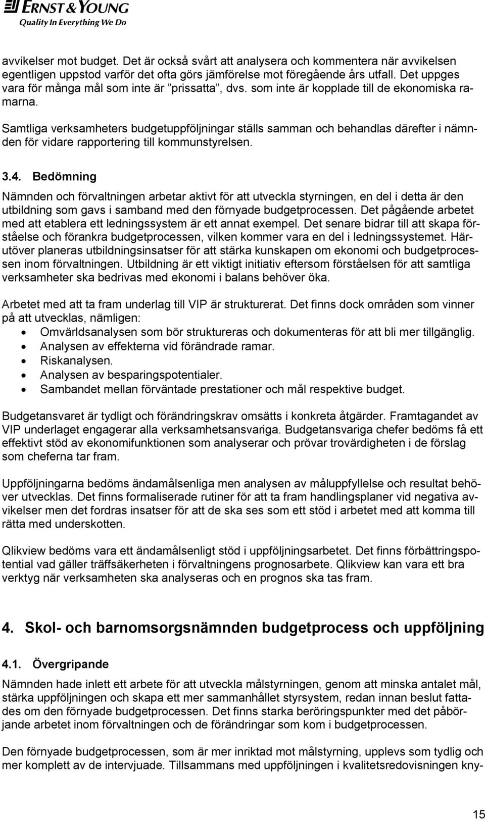 Samtliga verksamheters budgetuppföljningar ställs samman och behandlas därefter i nämnden för vidare rapportering till kommunstyrelsen. 3.4.