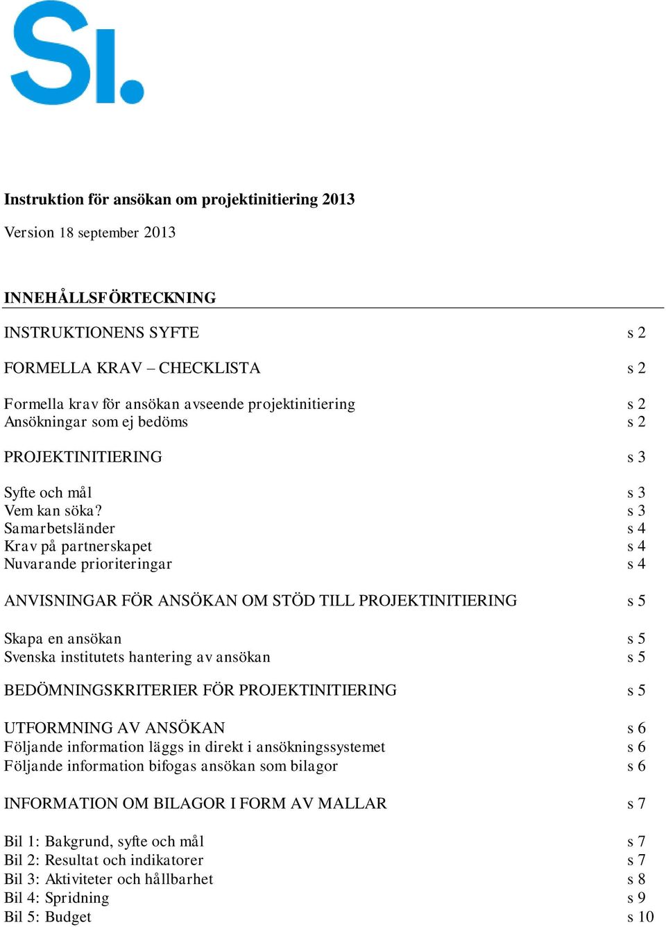 s 3 Samarbetsländer s 4 Krav på partnerskapet s 4 Nuvarande prioriteringar s 4 ANVISNINGAR FÖR ANSÖKAN OM STÖD TILL PROJEKTINITIERING s 5 Skapa en ansökan s 5 Svenska institutets hantering av ansökan