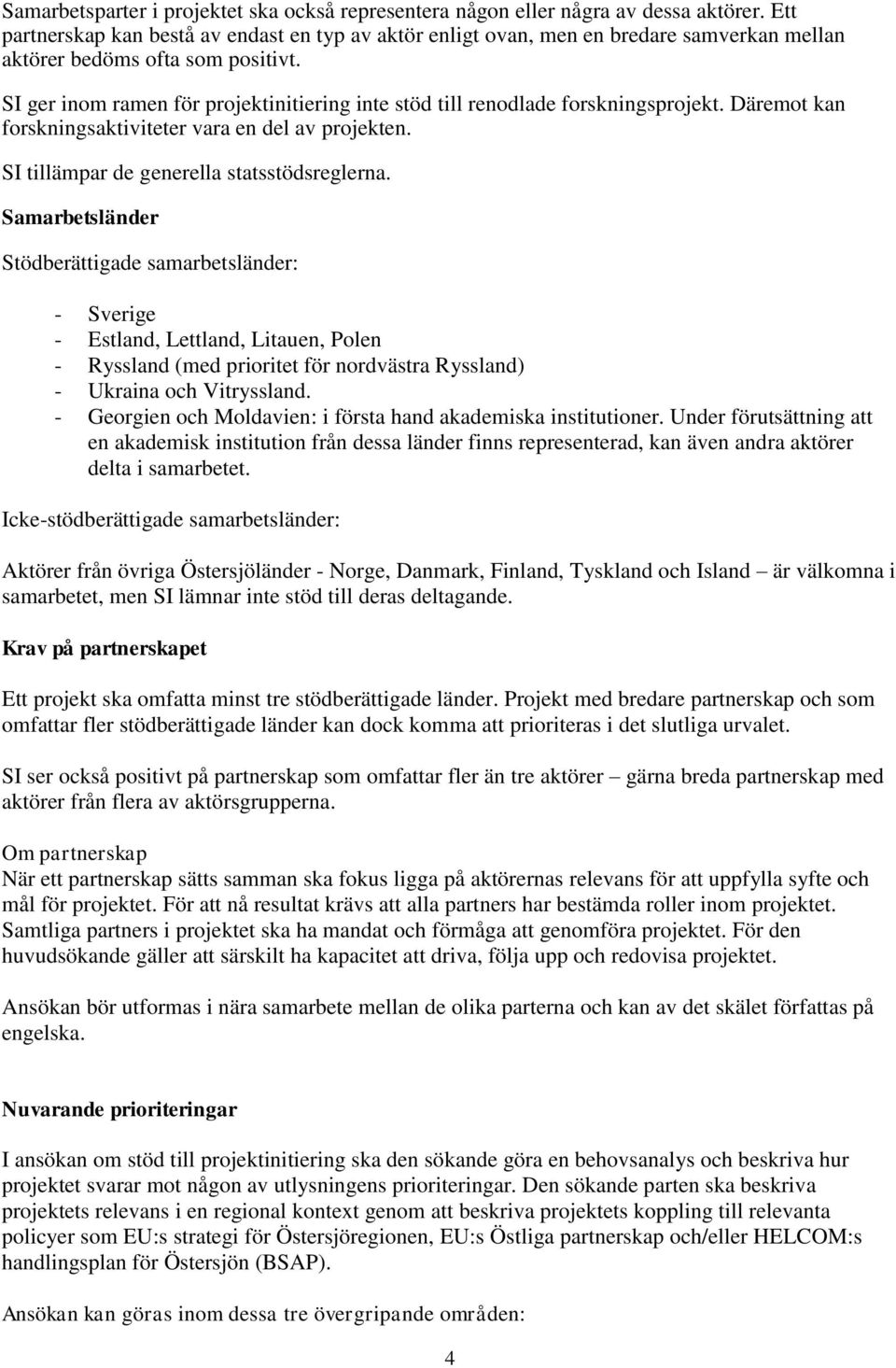 SI ger inom ramen för projektinitiering inte stöd till renodlade forskningsprojekt. Däremot kan forskningsaktiviteter vara en del av projekten. SI tillämpar de generella statsstödsreglerna.