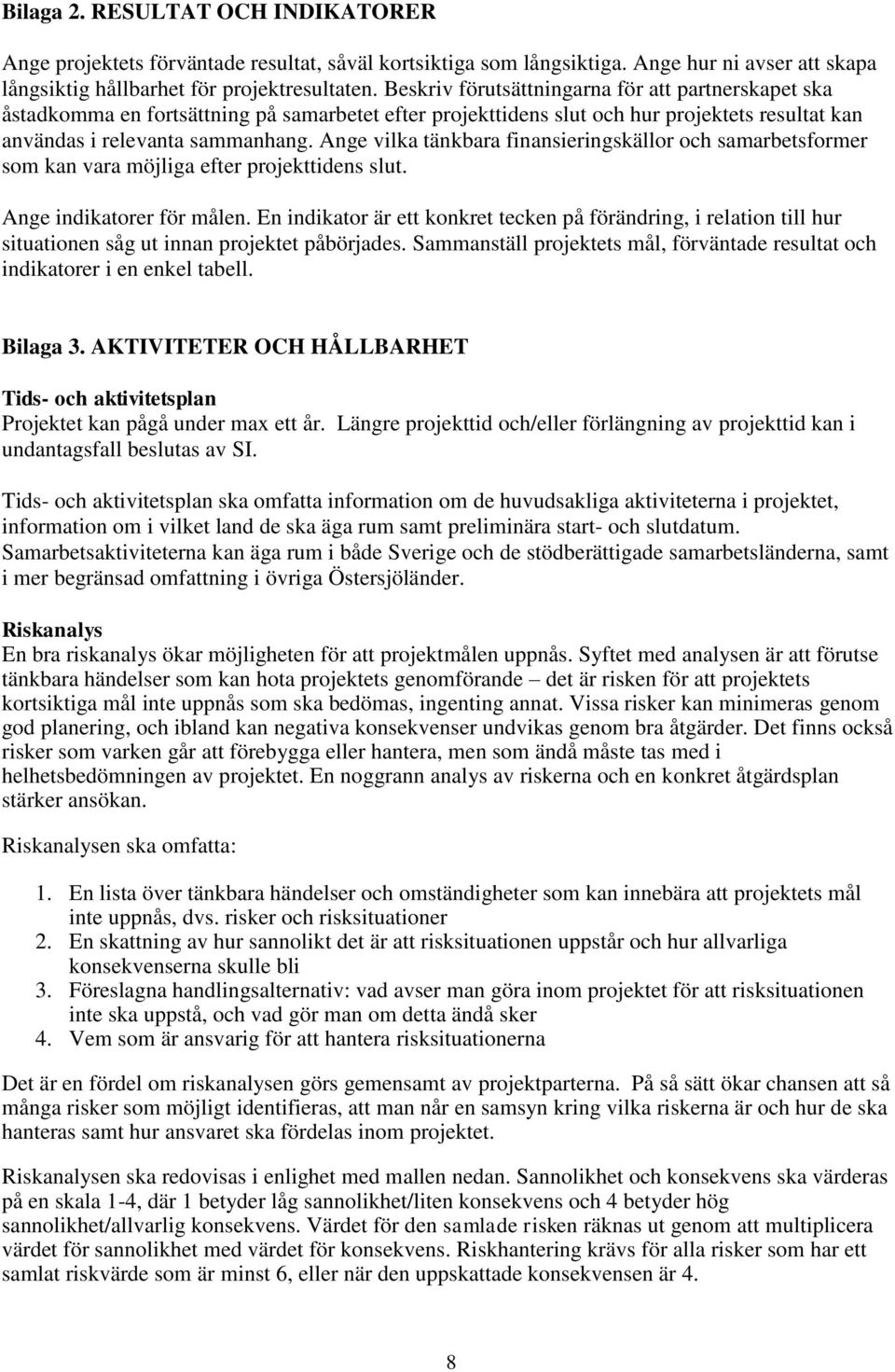 Ange vilka tänkbara finansieringskällor och samarbetsformer som kan vara möjliga efter projekttidens slut. Ange indikatorer för målen.