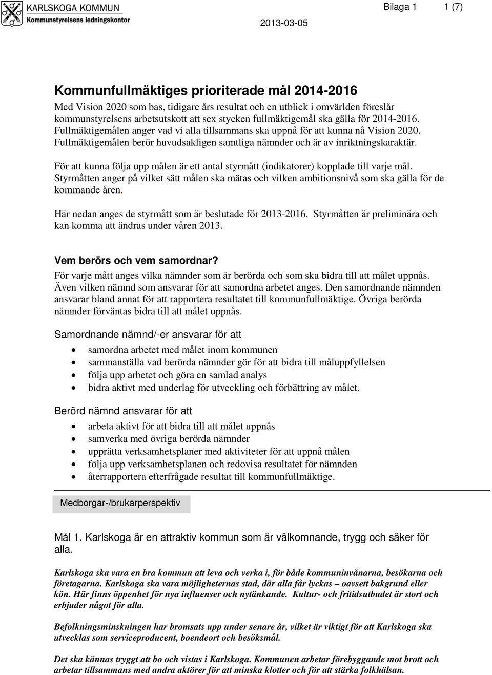 Fullmäktigemålen berör huvudsakligen samtliga nämnder och är av inriktningskaraktär. För att kunna följa upp målen är ett antal styrmått (indikatorer) kopplade till varje mål.