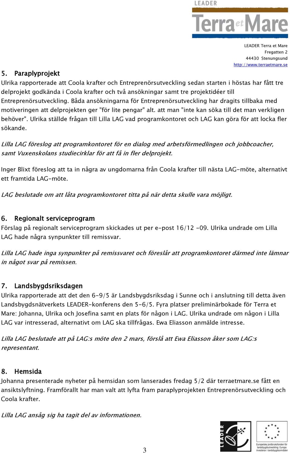 att man inte kan söka till det man verkligen behöver. Ulrika ställde frågan till Lilla LAG vad programkontoret och LAG kan göra för att locka fler sökande.