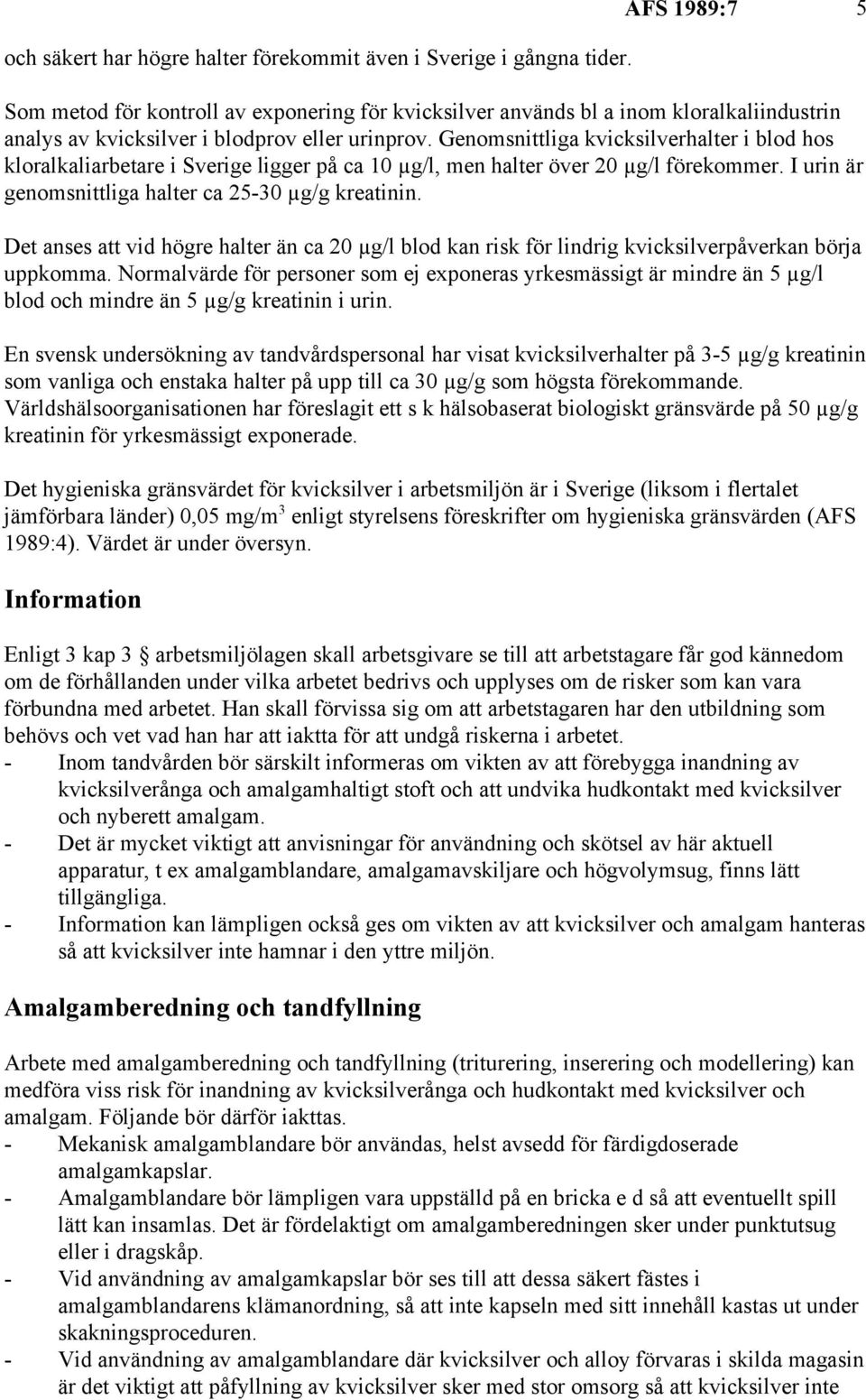 Genomsnittliga kvicksilverhalter i blod hos kloralkaliarbetare i Sverige ligger på ca 10 µg/l, men halter över 20 µg/l förekommer. I urin är genomsnittliga halter ca 25-0 µg/g kreatinin.