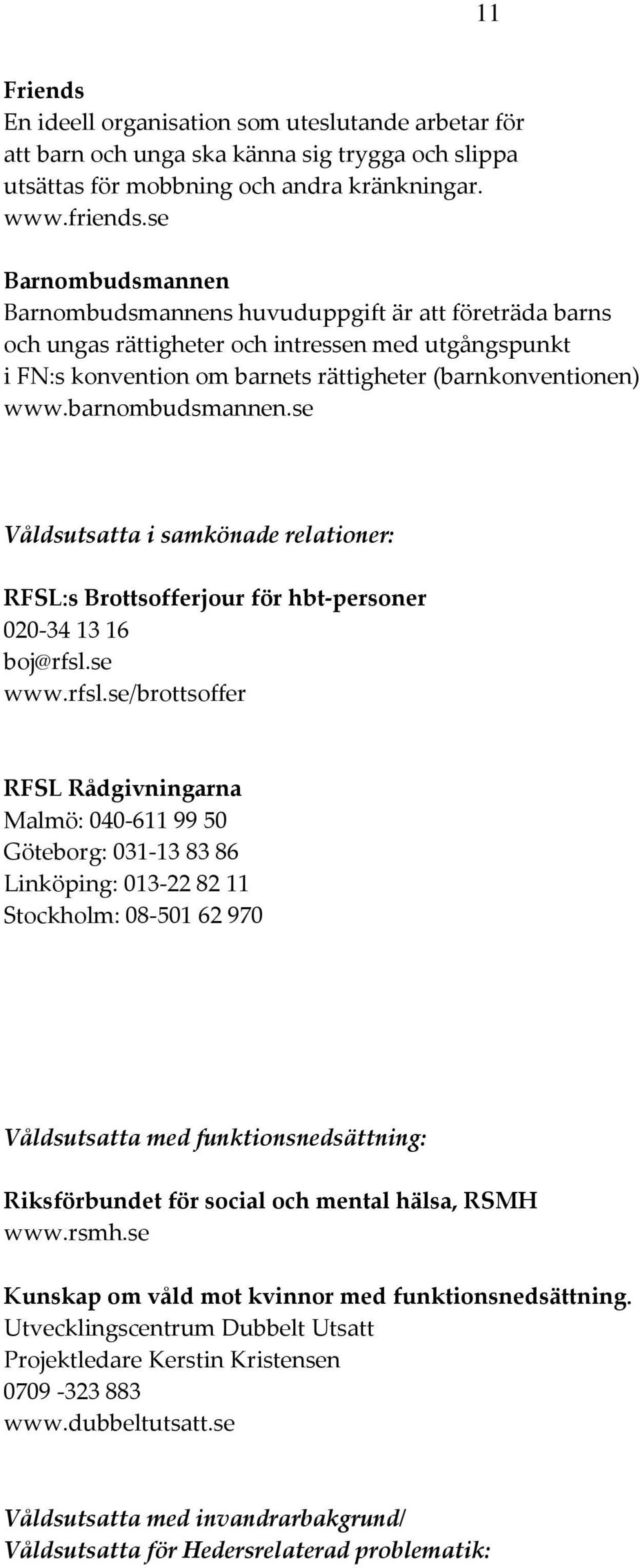 barnombudsmannen.se Våldsutsatta i samkönade relationer: RFSL:s Brottsofferjour för hbt personer 020 34 13 16 boj@rfsl.