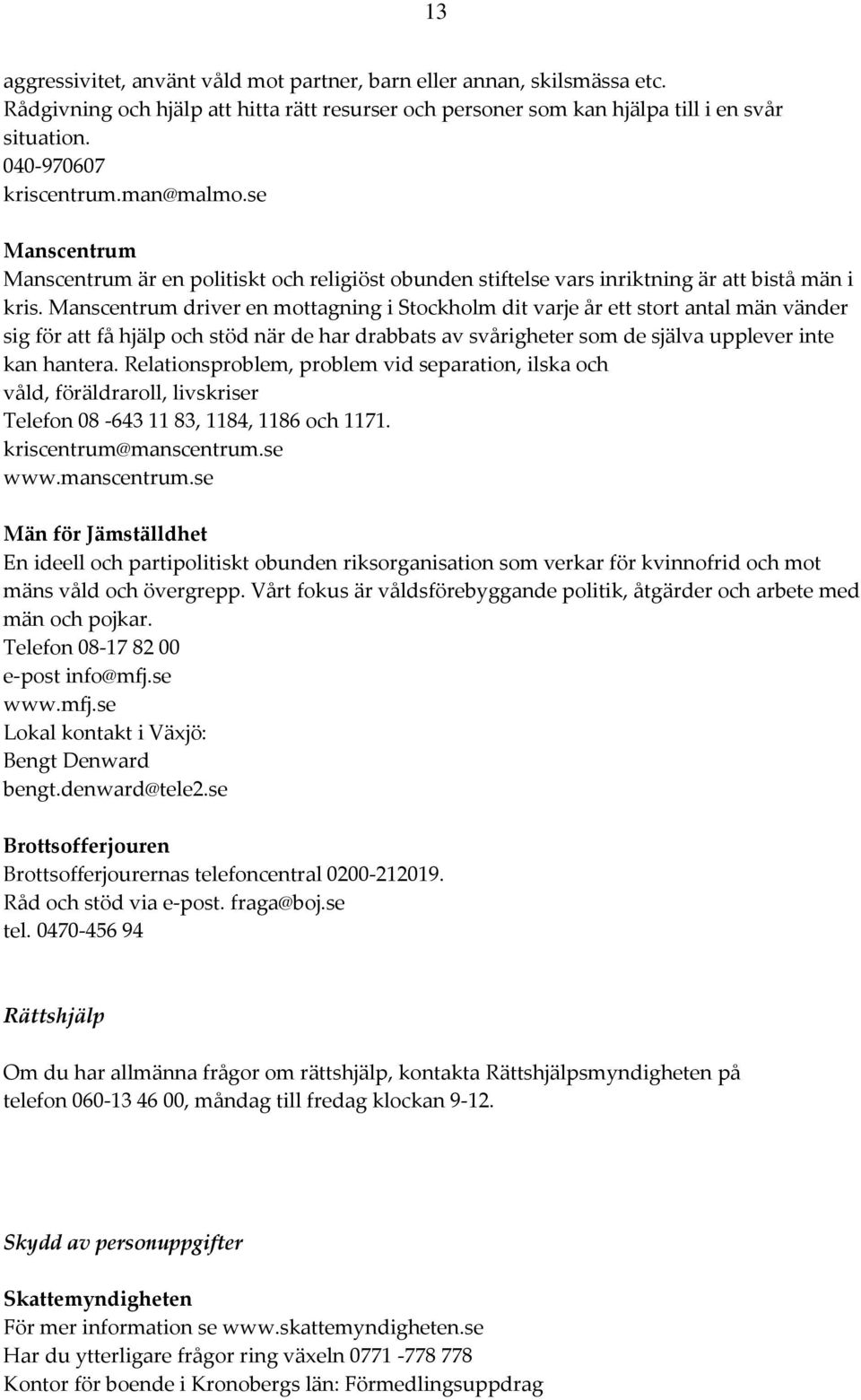 Manscentrum driver en mottagning i Stockholm dit varje år ett stort antal män vänder sig för att få hjälp och stöd när de har drabbats av svårigheter som de själva upplever inte kan hantera.