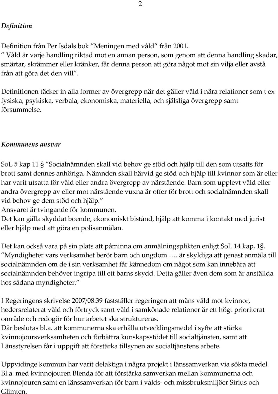 den vill. Definitionen täcker in alla former av övergrepp när det gäller våld i nära relationer som t ex fysiska, psykiska, verbala, ekonomiska, materiella, och själsliga övergrepp samt försummelse.