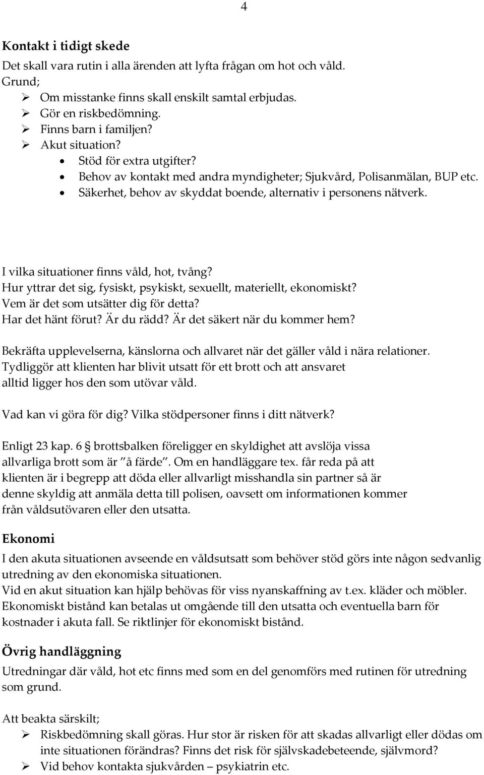 I vilka situationer finns våld, hot, tvång? Hur yttrar det sig, fysiskt, psykiskt, sexuellt, materiellt, ekonomiskt? Vem är det som utsätter dig för detta? Har det hänt förut? Är du rädd?