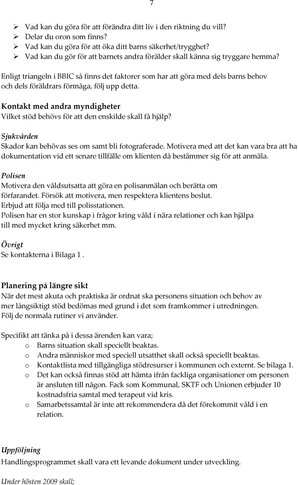 Enligt triangeln i BBIC så finns det faktorer som har att göra med dels barns behov och dels föräldrars förmåga, följ upp detta.