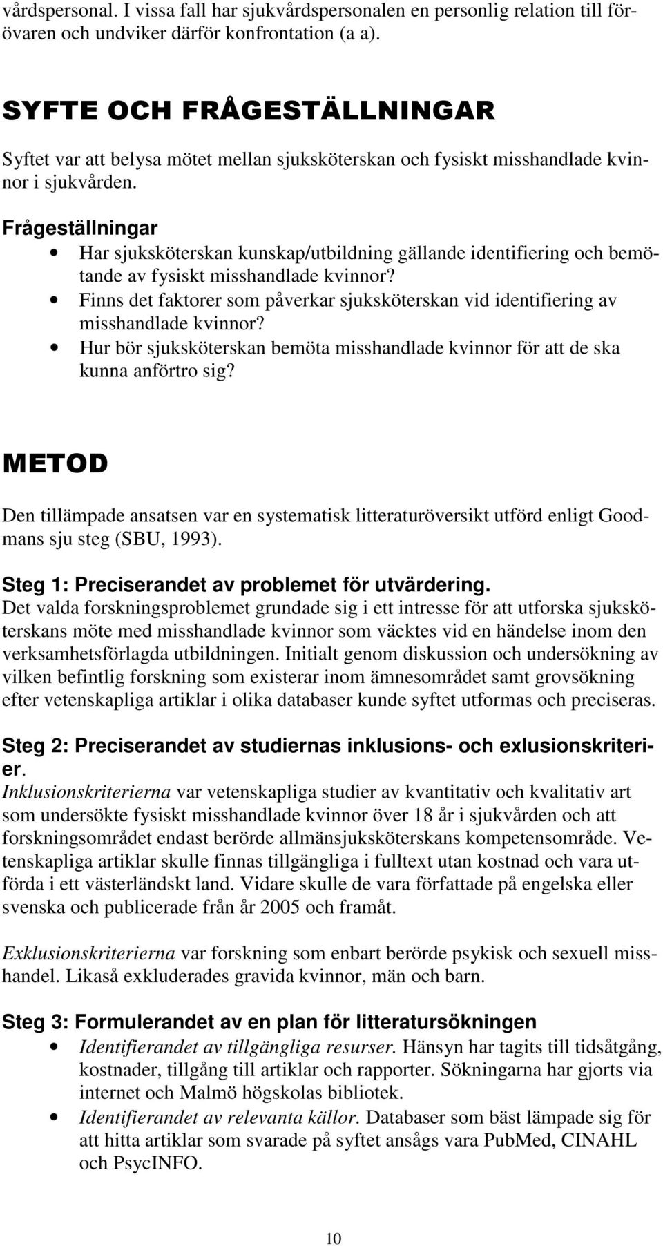 Frågeställningar Har sjuksköterskan kunskap/utbildning gällande identifiering och bemötande av fysiskt misshandlade kvinnor?