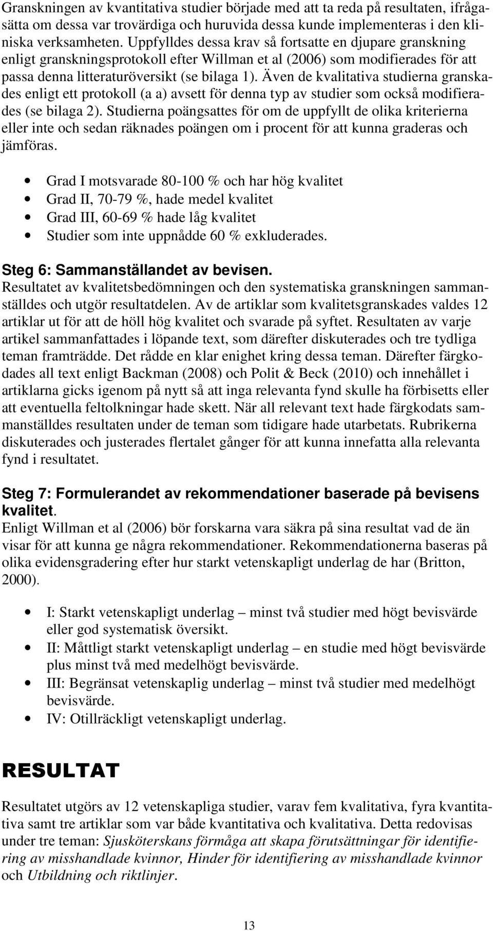 Även de kvalitativa studierna granskades enligt ett protokoll (a a) avsett för denna typ av studier som också modifierades (se bilaga 2).