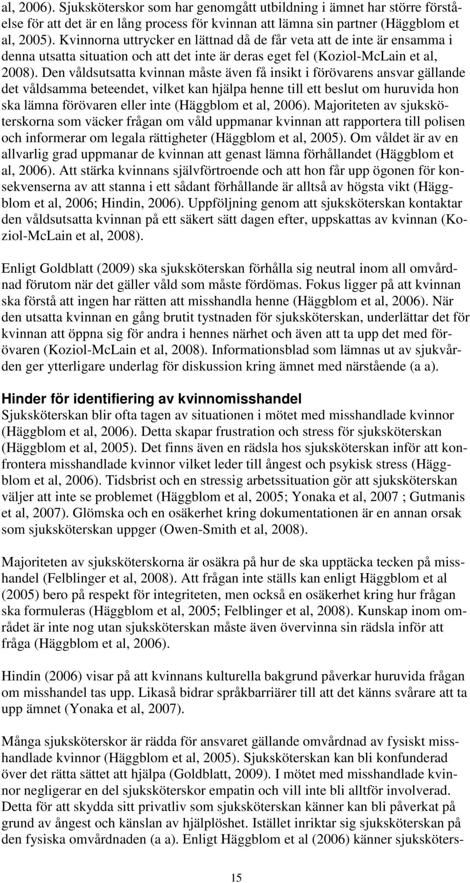 Den våldsutsatta kvinnan måste även få insikt i förövarens ansvar gällande det våldsamma beteendet, vilket kan hjälpa henne till ett beslut om huruvida hon ska lämna förövaren eller inte (Häggblom et