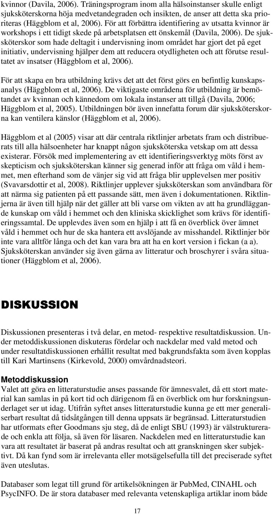 De sjuksköterskor som hade deltagit i undervisning inom området har gjort det på eget initiativ, undervisning hjälper dem att reducera otydligheten och att förutse resultatet av insatser (Häggblom et