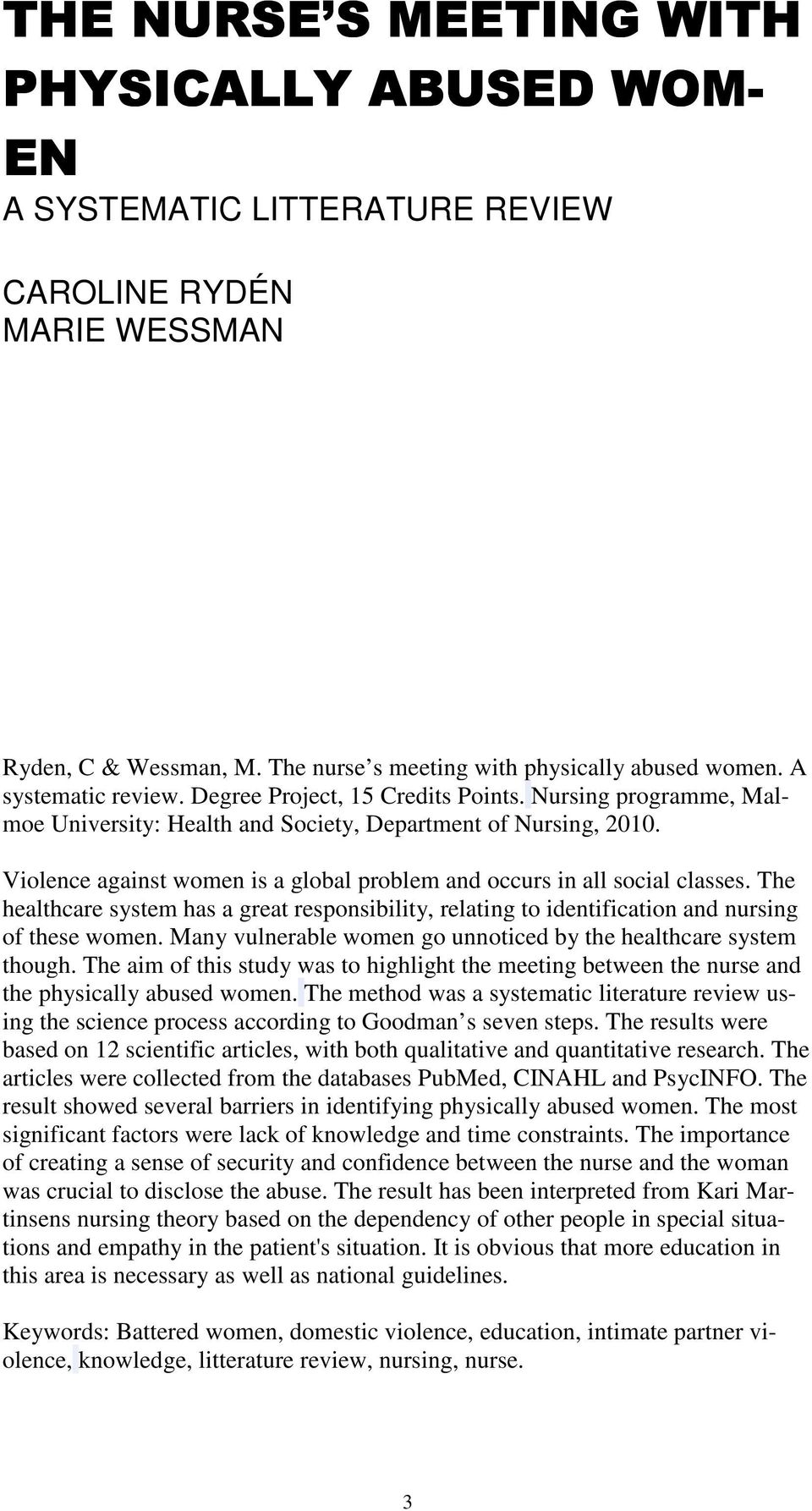 Violence against women is a global problem and occurs in all social classes. The healthcare system has a great responsibility, relating to identification and nursing of these women.