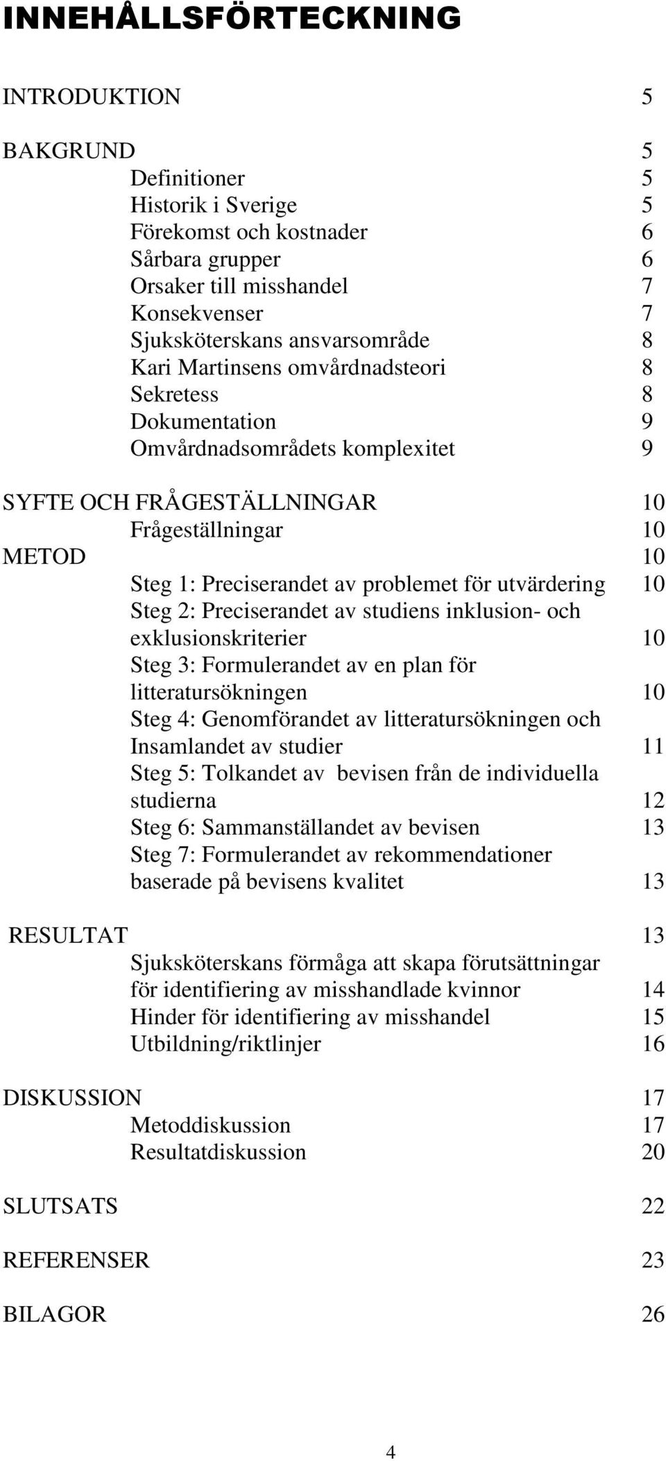 utvärdering 10 Steg 2: Preciserandet av studiens inklusion- och exklusionskriterier 10 Steg 3: Formulerandet av en plan för litteratursökningen 10 Steg 4: Genomförandet av litteratursökningen och