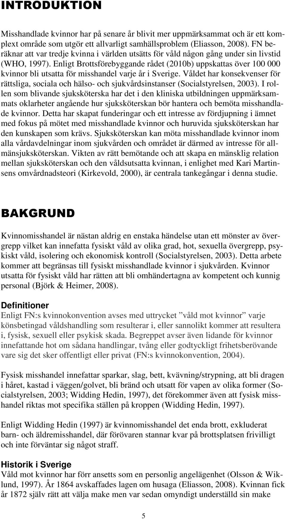 Enligt Brottsförebyggande rådet (2010b) uppskattas över 100 000 kvinnor bli utsatta för misshandel varje år i Sverige.