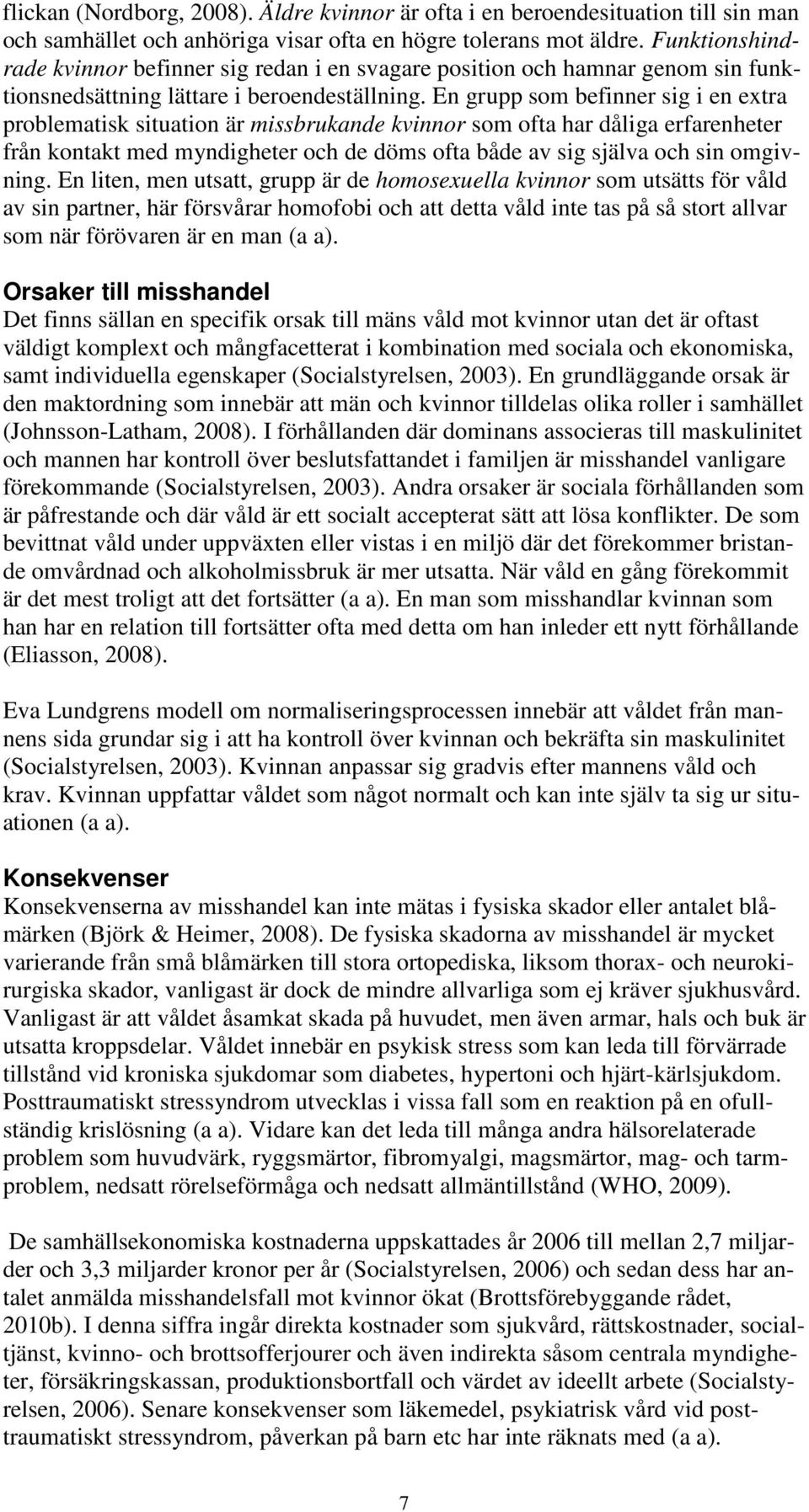 En grupp som befinner sig i en extra problematisk situation är missbrukande kvinnor som ofta har dåliga erfarenheter från kontakt med myndigheter och de döms ofta både av sig själva och sin omgivning.