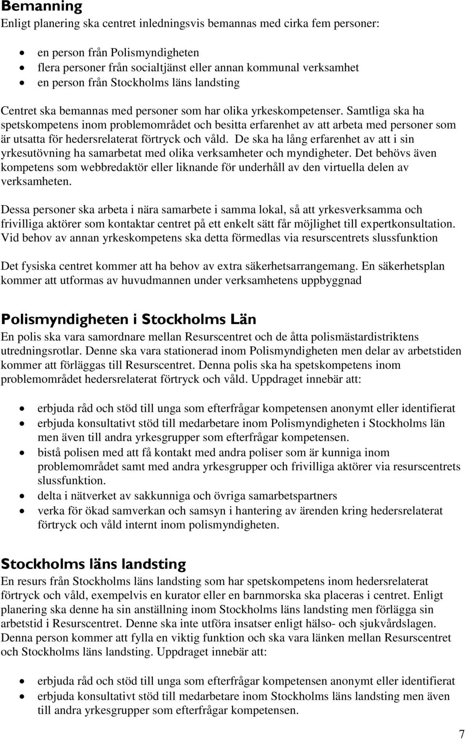 Samtliga ska ha spetskompetens inom problemområdet och besitta erfarenhet av att arbeta med personer som är utsatta för hedersrelaterat förtryck och våld.