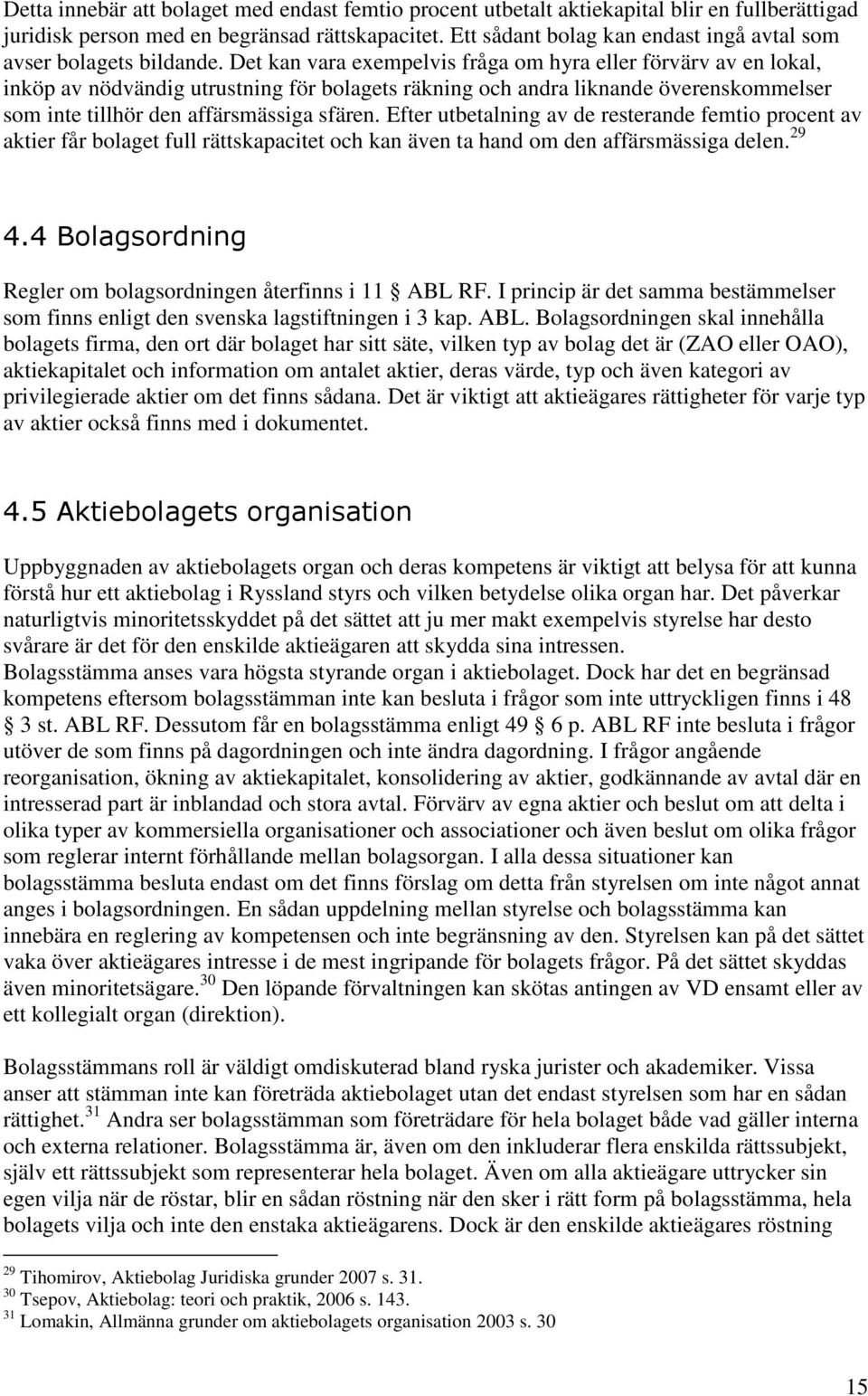 Det kan vara exempelvis fråga om hyra eller förvärv av en lokal, inköp av nödvändig utrustning för bolagets räkning och andra liknande överenskommelser som inte tillhör den affärsmässiga sfären.