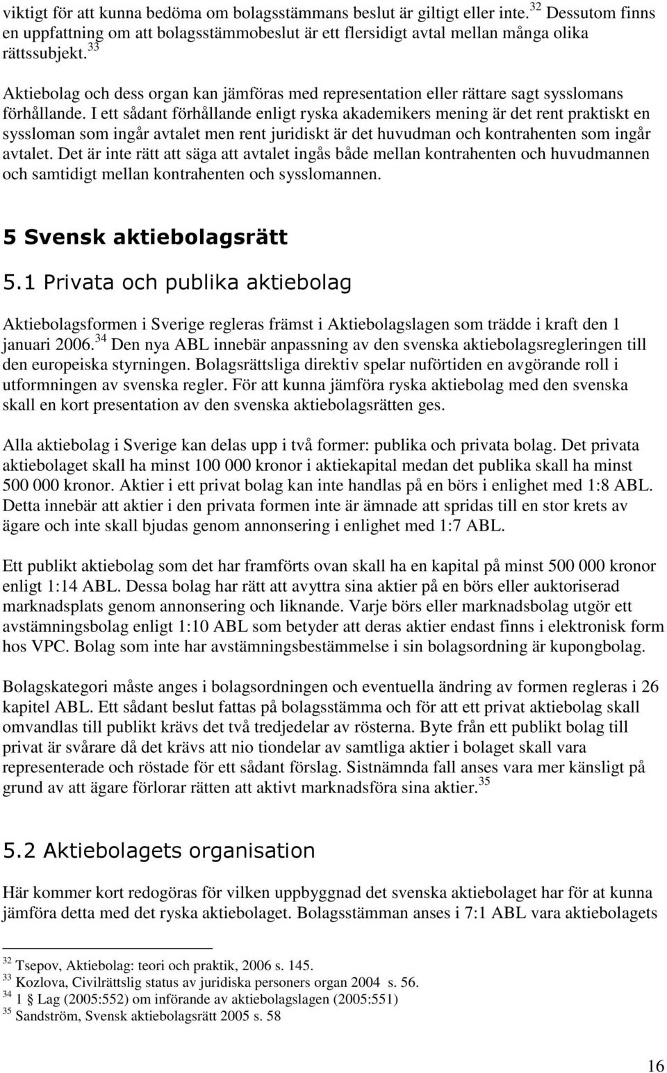 I ett sådant förhållande enligt ryska akademikers mening är det rent praktiskt en syssloman som ingår avtalet men rent juridiskt är det huvudman och kontrahenten som ingår avtalet.