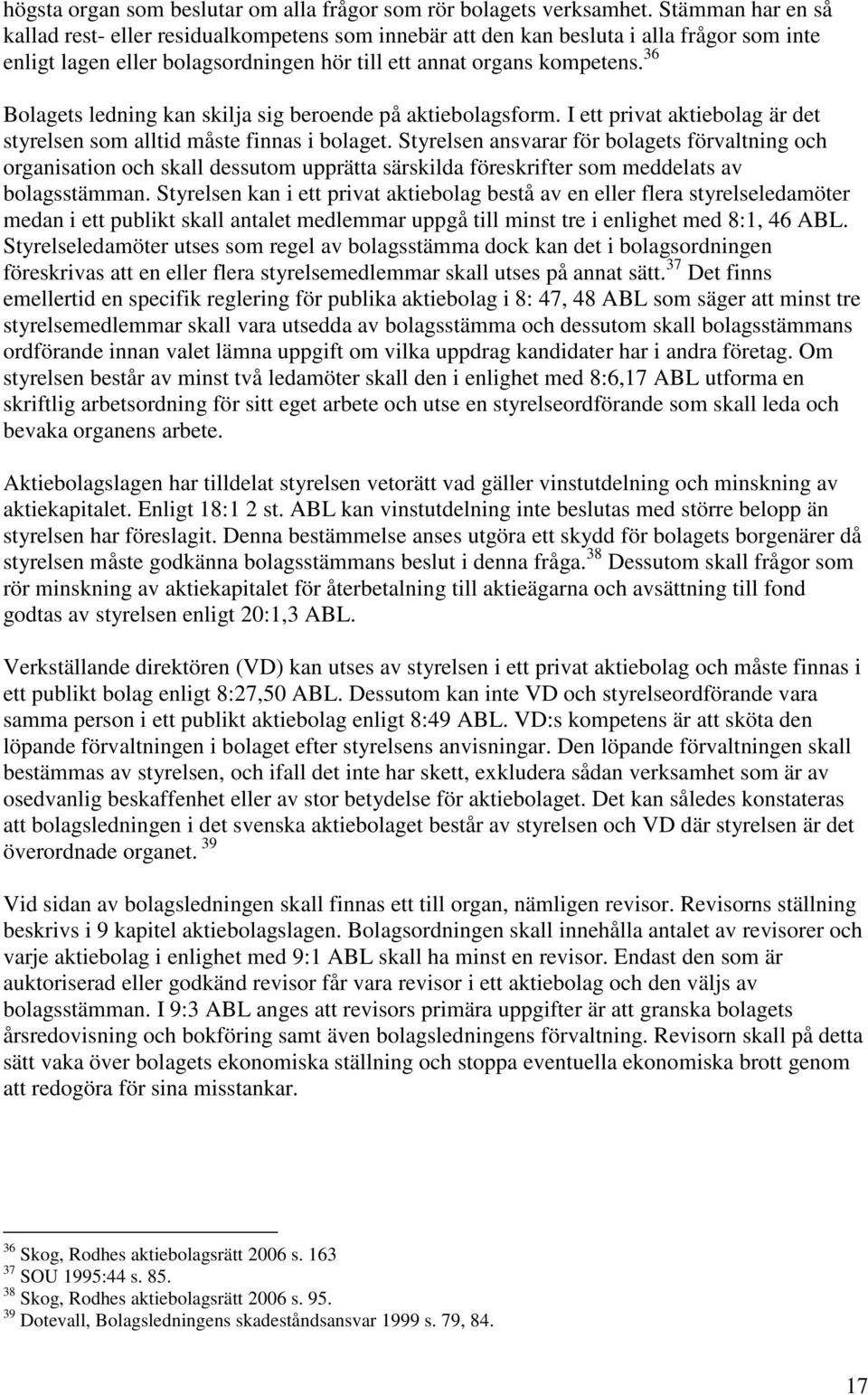 36 Bolagets ledning kan skilja sig beroende på aktiebolagsform. I ett privat aktiebolag är det styrelsen som alltid måste finnas i bolaget.