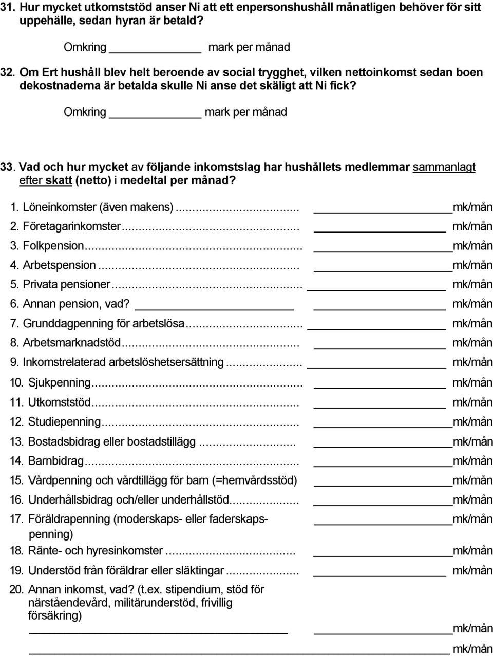 Vad och hur mycket av följande inkomstslag har hushållets medlemmar sammanlagt efter skatt (netto) i medeltal per månad?. Löneinkomster (även makens)... mk/mån. Företagarinkomster... mk/mån. Folkpension.