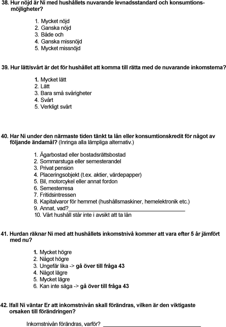 Har Ni under den närmaste tiden tänkt ta lån eller konsumtionskredit för något av följande ändamål? (Inringa alla lämpliga alternativ.). Ägarbostad eller bostadsrättsbostad.