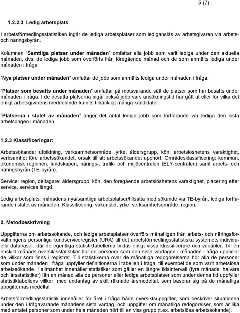 de lediga jobb som överförts från föregående månad och de som anmälts lediga under månaden i fråga. Nya platser under månaden omfattar de jobb som anmälts lediga under månaden i fråga.