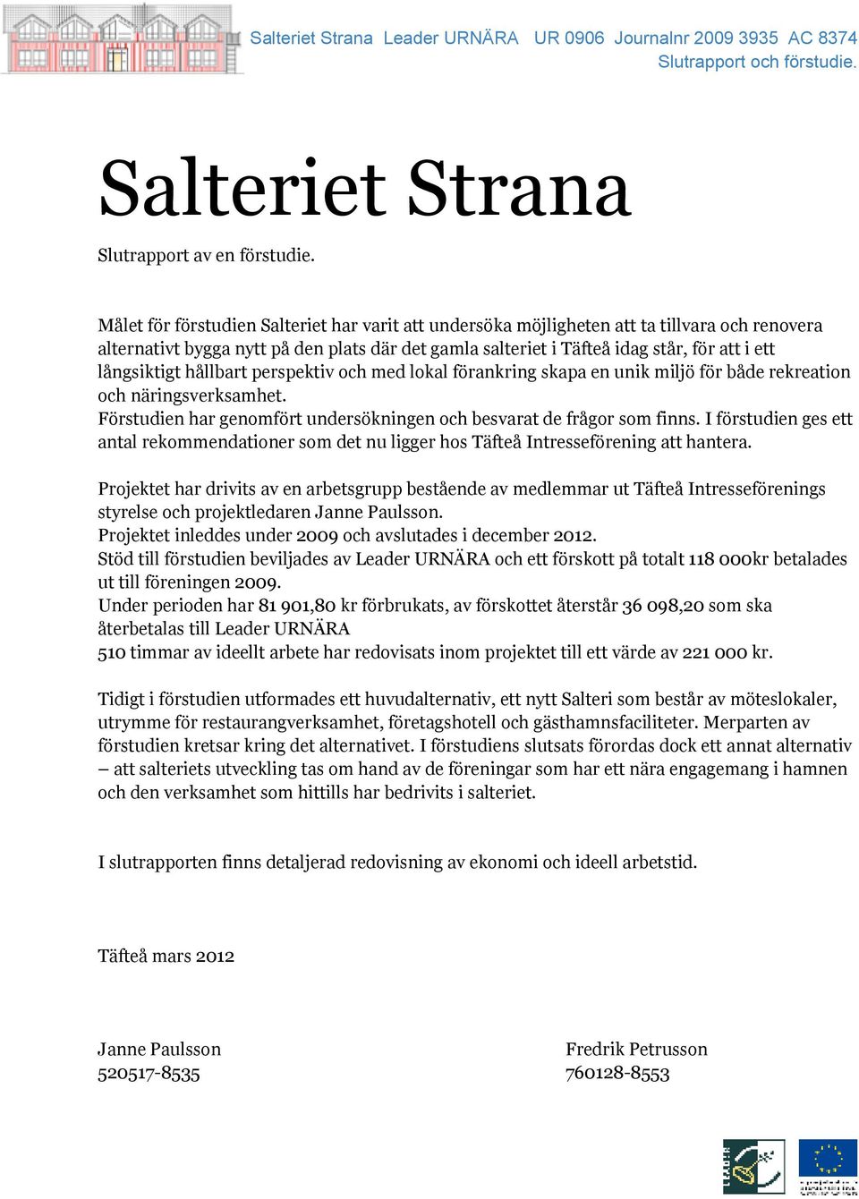 långsiktigt hållbart perspektiv och med lokal förankring skapa en unik miljö för både rekreation och näringsverksamhet. Förstudien har genomfört undersökningen och besvarat de frågor som finns.