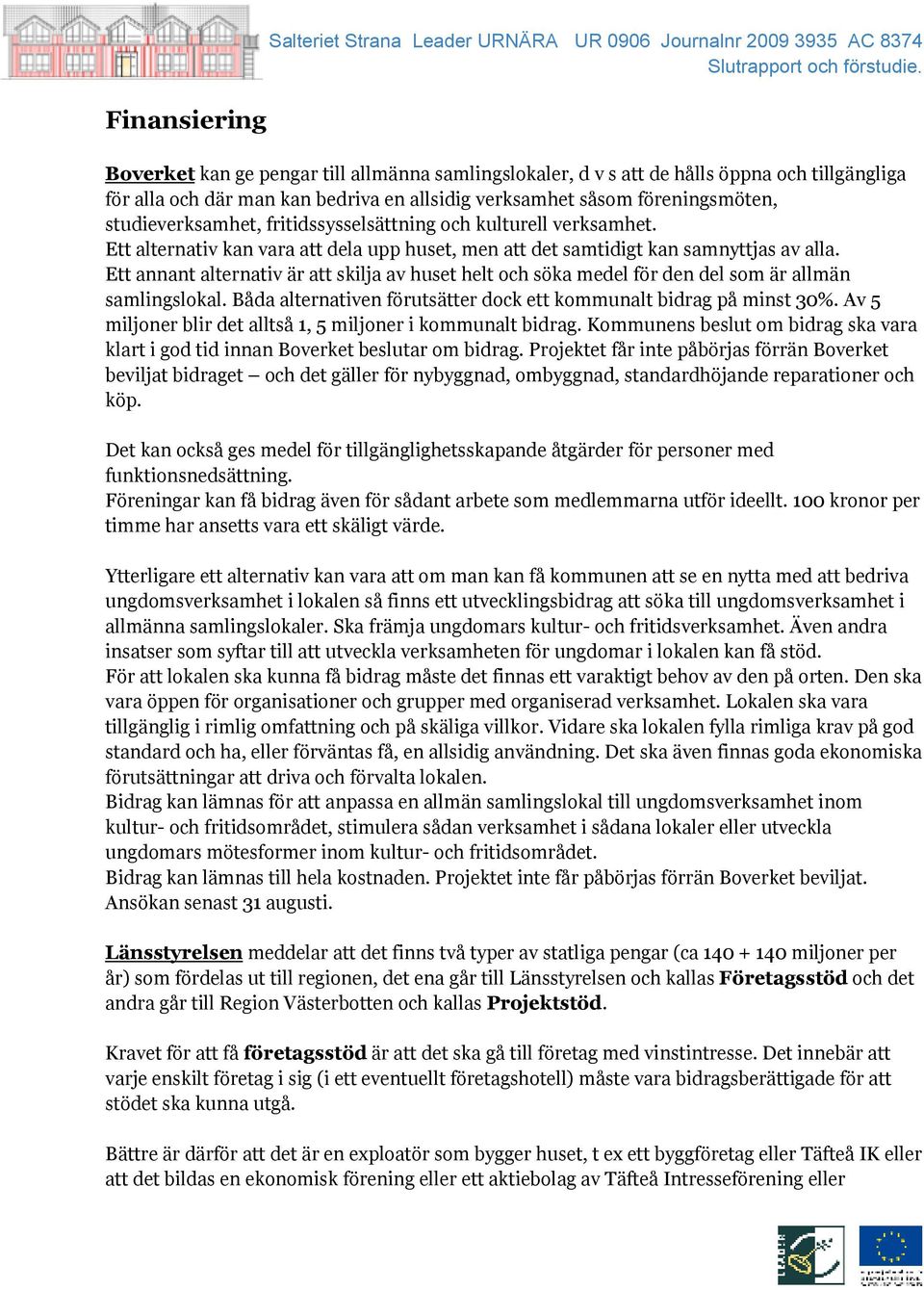 Ett alternativ kan vara att dela upp huset, men att det samtidigt kan samnyttjas av alla. Ett annant alternativ är att skilja av huset helt och söka medel för den del som är allmän samlingslokal.