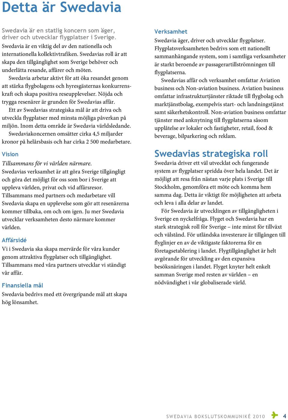 Swedavia arbetar aktivt för att öka resandet genom att stärka flygbolagens och hyresgästernas konkurrenskraft och skapa positiva reseupplevelser.