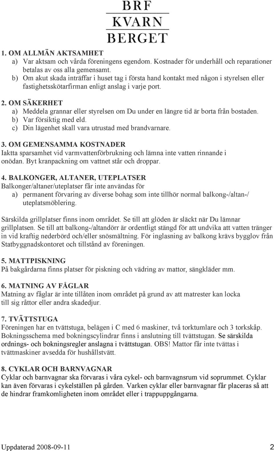 OM SÄKERHET a) Meddela grannar eller styrelsen om Du under en längre tid är borta från bostaden. b) Var försiktig med eld. c) Din lägenhet skall vara utrustad med brandvarnare. 3.