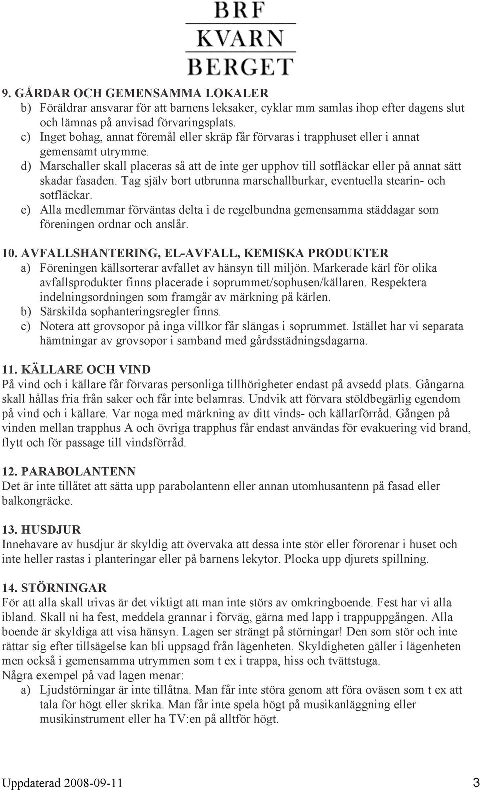 d) Marschaller skall placeras så att de inte ger upphov till sotfläckar eller på annat sätt skadar fasaden. Tag själv bort utbrunna marschallburkar, eventuella stearin- och sotfläckar.